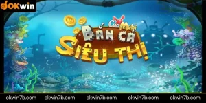 Game bắn cá siêu thị OKWIN – Giải trí đổi thưởng siêu hấp dẫn