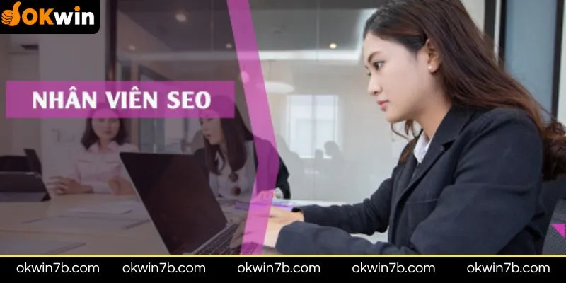 Nhân viên SEO tại Okwin đóng vai trò không thể thiếu